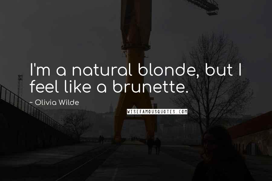 Olivia Wilde Quotes: I'm a natural blonde, but I feel like a brunette.