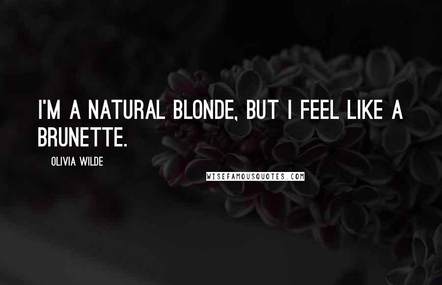 Olivia Wilde Quotes: I'm a natural blonde, but I feel like a brunette.