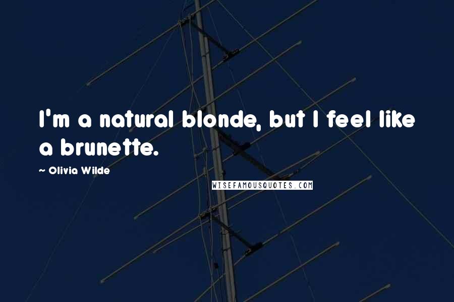 Olivia Wilde Quotes: I'm a natural blonde, but I feel like a brunette.