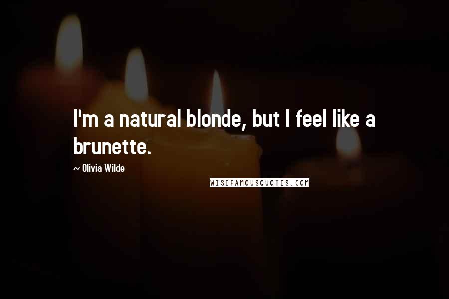 Olivia Wilde Quotes: I'm a natural blonde, but I feel like a brunette.