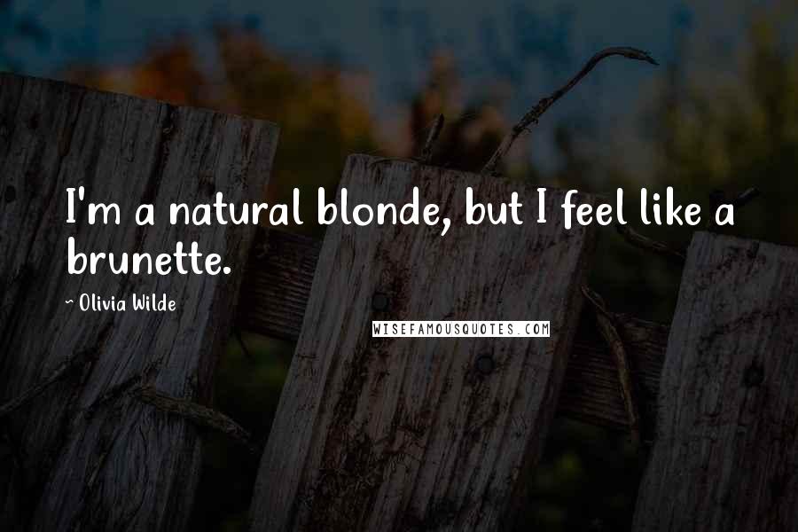 Olivia Wilde Quotes: I'm a natural blonde, but I feel like a brunette.