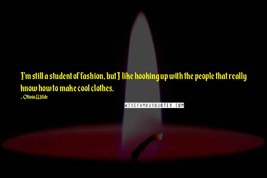 Olivia Wilde Quotes: I'm still a student of fashion, but I like hooking up with the people that really know how to make cool clothes.