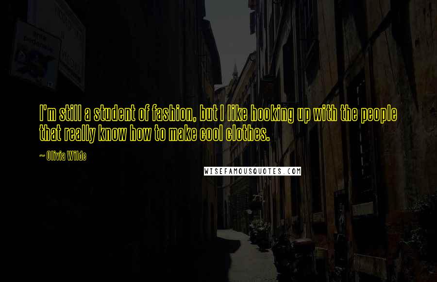 Olivia Wilde Quotes: I'm still a student of fashion, but I like hooking up with the people that really know how to make cool clothes.