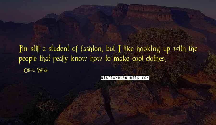 Olivia Wilde Quotes: I'm still a student of fashion, but I like hooking up with the people that really know how to make cool clothes.