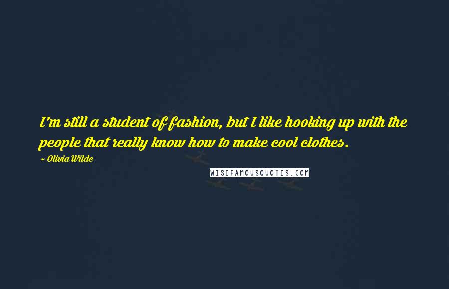 Olivia Wilde Quotes: I'm still a student of fashion, but I like hooking up with the people that really know how to make cool clothes.