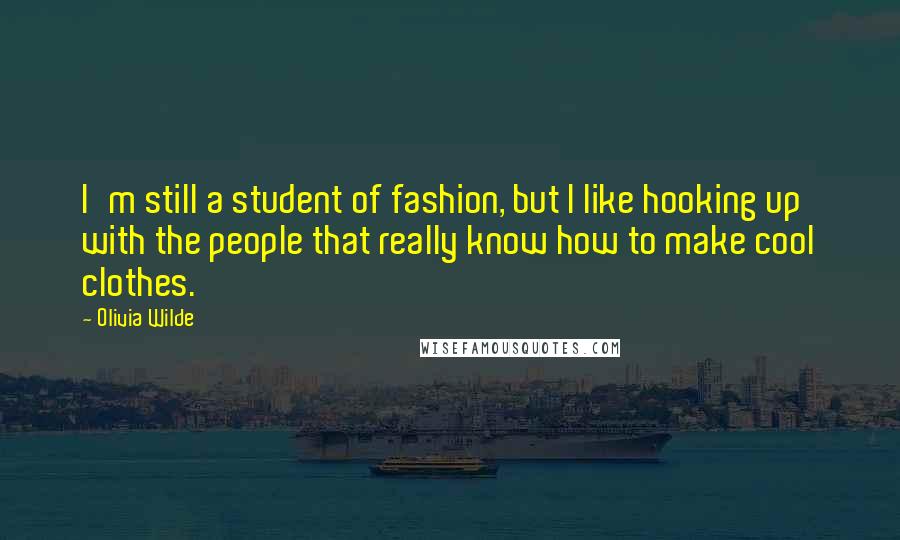 Olivia Wilde Quotes: I'm still a student of fashion, but I like hooking up with the people that really know how to make cool clothes.