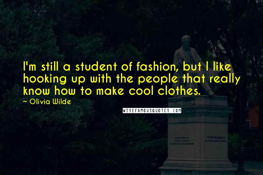 Olivia Wilde Quotes: I'm still a student of fashion, but I like hooking up with the people that really know how to make cool clothes.