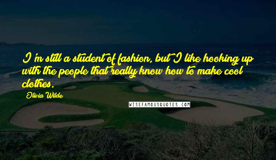 Olivia Wilde Quotes: I'm still a student of fashion, but I like hooking up with the people that really know how to make cool clothes.