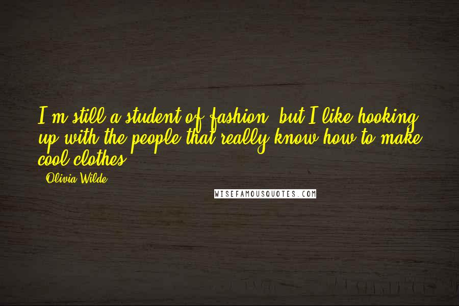 Olivia Wilde Quotes: I'm still a student of fashion, but I like hooking up with the people that really know how to make cool clothes.