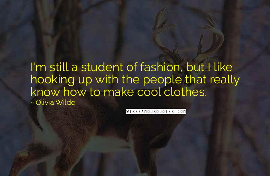 Olivia Wilde Quotes: I'm still a student of fashion, but I like hooking up with the people that really know how to make cool clothes.