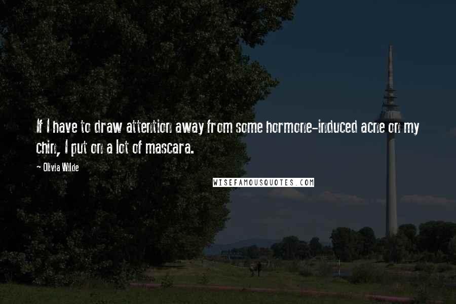 Olivia Wilde Quotes: If I have to draw attention away from some hormone-induced acne on my chin, I put on a lot of mascara.