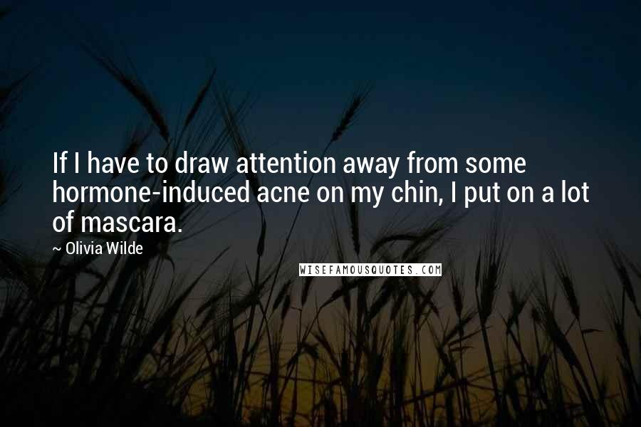 Olivia Wilde Quotes: If I have to draw attention away from some hormone-induced acne on my chin, I put on a lot of mascara.