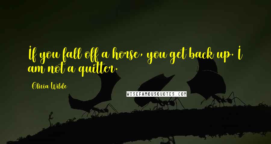 Olivia Wilde Quotes: If you fall off a horse, you get back up. I am not a quitter.