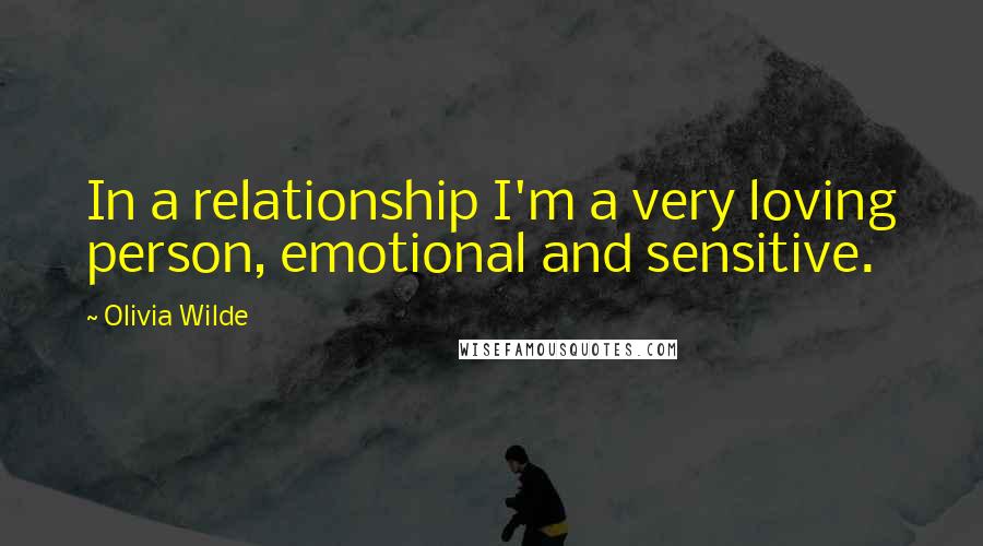 Olivia Wilde Quotes: In a relationship I'm a very loving person, emotional and sensitive.