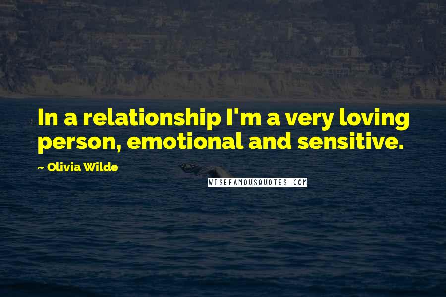 Olivia Wilde Quotes: In a relationship I'm a very loving person, emotional and sensitive.