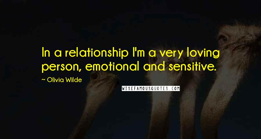 Olivia Wilde Quotes: In a relationship I'm a very loving person, emotional and sensitive.