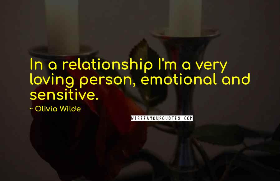 Olivia Wilde Quotes: In a relationship I'm a very loving person, emotional and sensitive.