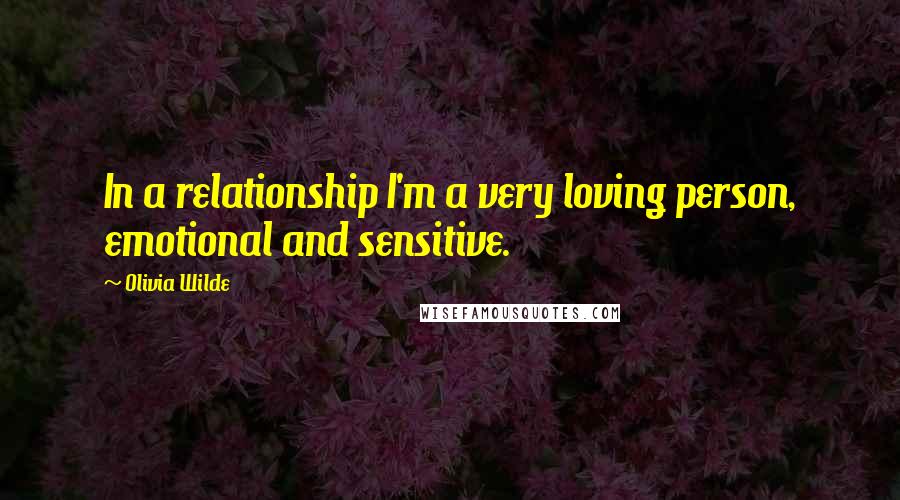 Olivia Wilde Quotes: In a relationship I'm a very loving person, emotional and sensitive.