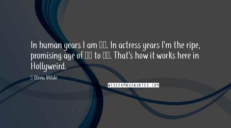 Olivia Wilde Quotes: In human years I am 29. In actress years I'm the ripe, promising age of 18 to 35. That's how it works here in Hollyweird.