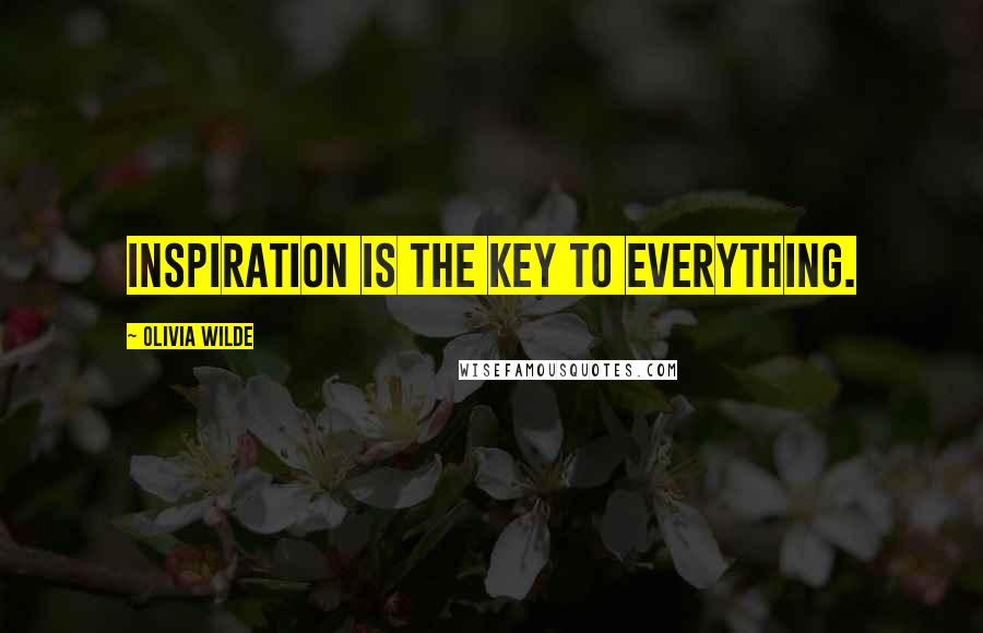 Olivia Wilde Quotes: Inspiration is the key to everything.