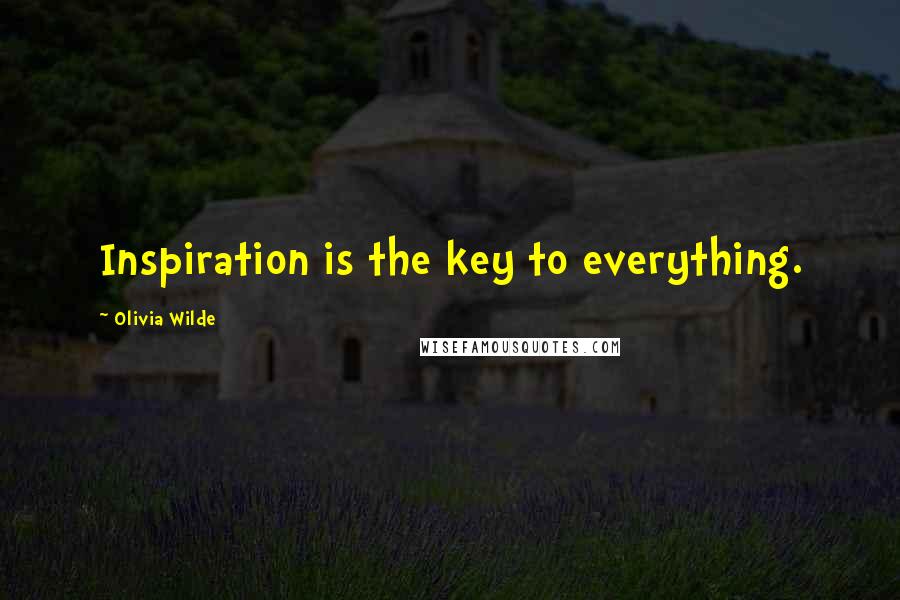 Olivia Wilde Quotes: Inspiration is the key to everything.