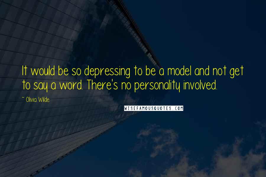 Olivia Wilde Quotes: It would be so depressing to be a model and not get to say a word. There's no personality involved.