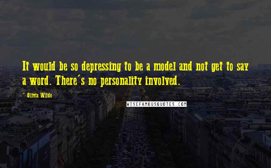 Olivia Wilde Quotes: It would be so depressing to be a model and not get to say a word. There's no personality involved.