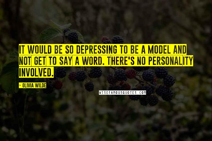 Olivia Wilde Quotes: It would be so depressing to be a model and not get to say a word. There's no personality involved.