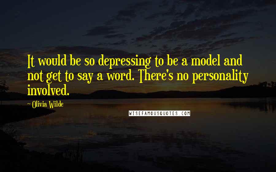 Olivia Wilde Quotes: It would be so depressing to be a model and not get to say a word. There's no personality involved.