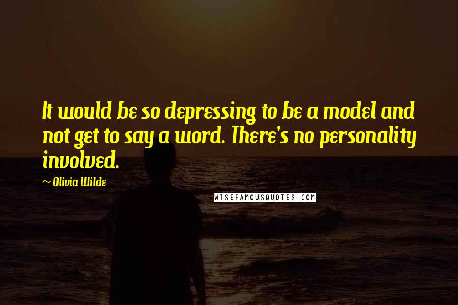 Olivia Wilde Quotes: It would be so depressing to be a model and not get to say a word. There's no personality involved.