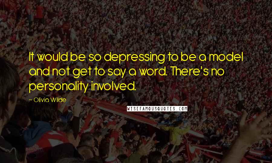Olivia Wilde Quotes: It would be so depressing to be a model and not get to say a word. There's no personality involved.