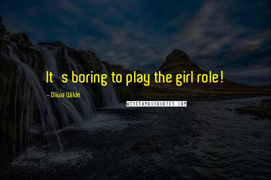 Olivia Wilde Quotes: It's boring to play the girl role!