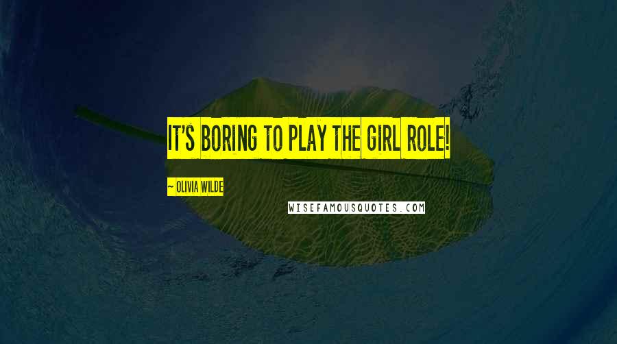Olivia Wilde Quotes: It's boring to play the girl role!