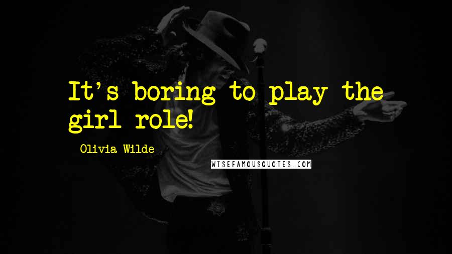 Olivia Wilde Quotes: It's boring to play the girl role!