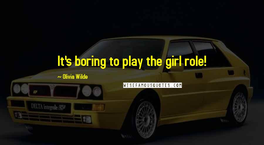 Olivia Wilde Quotes: It's boring to play the girl role!