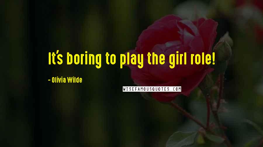 Olivia Wilde Quotes: It's boring to play the girl role!