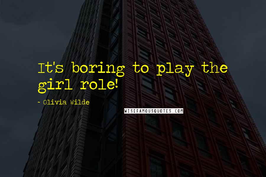 Olivia Wilde Quotes: It's boring to play the girl role!