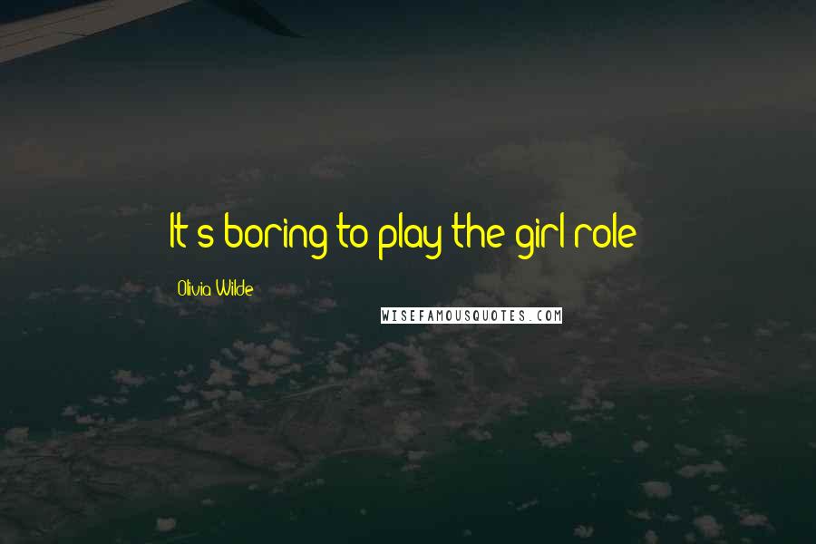 Olivia Wilde Quotes: It's boring to play the girl role!