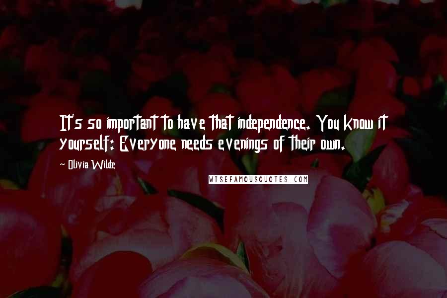 Olivia Wilde Quotes: It's so important to have that independence. You know it yourself: Everyone needs evenings of their own.