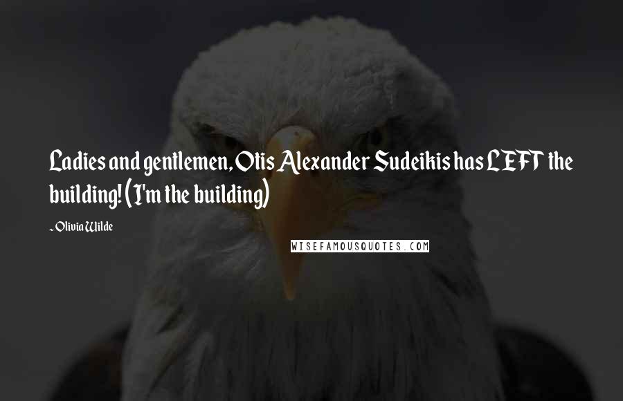 Olivia Wilde Quotes: Ladies and gentlemen, Otis Alexander Sudeikis has LEFT the building! (I'm the building)