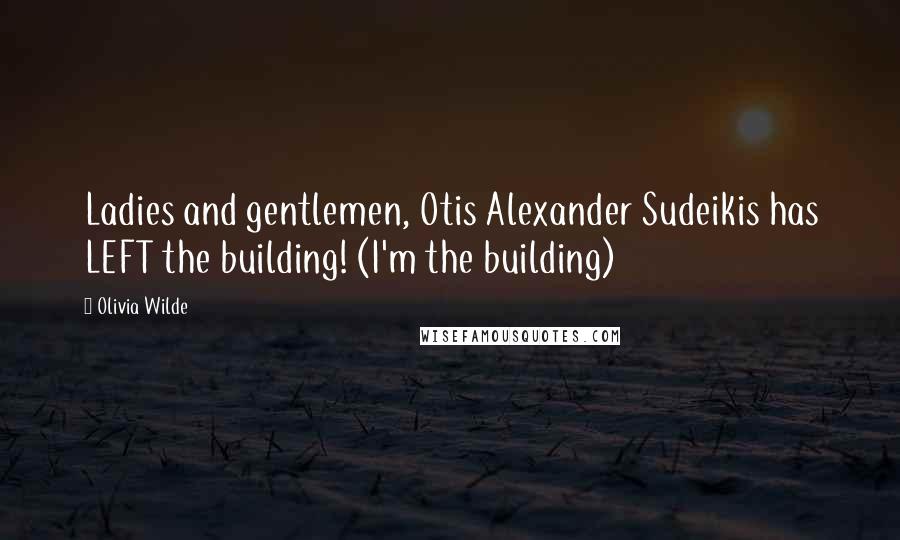 Olivia Wilde Quotes: Ladies and gentlemen, Otis Alexander Sudeikis has LEFT the building! (I'm the building)