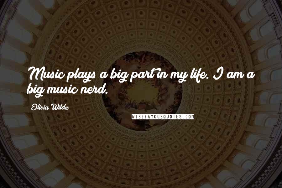 Olivia Wilde Quotes: Music plays a big part in my life. I am a big music nerd.