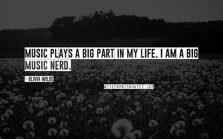 Olivia Wilde Quotes: Music plays a big part in my life. I am a big music nerd.