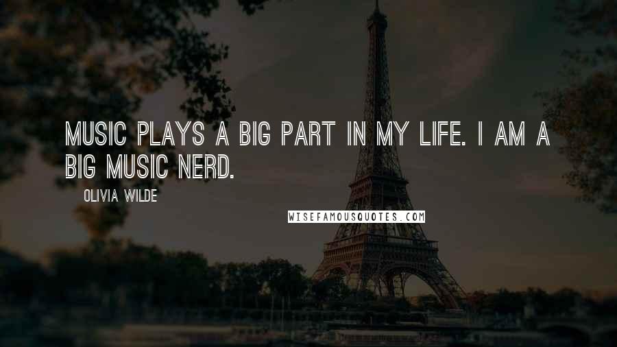 Olivia Wilde Quotes: Music plays a big part in my life. I am a big music nerd.