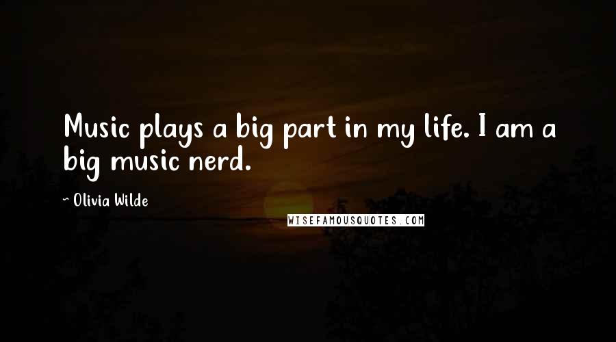 Olivia Wilde Quotes: Music plays a big part in my life. I am a big music nerd.