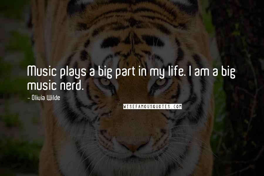 Olivia Wilde Quotes: Music plays a big part in my life. I am a big music nerd.