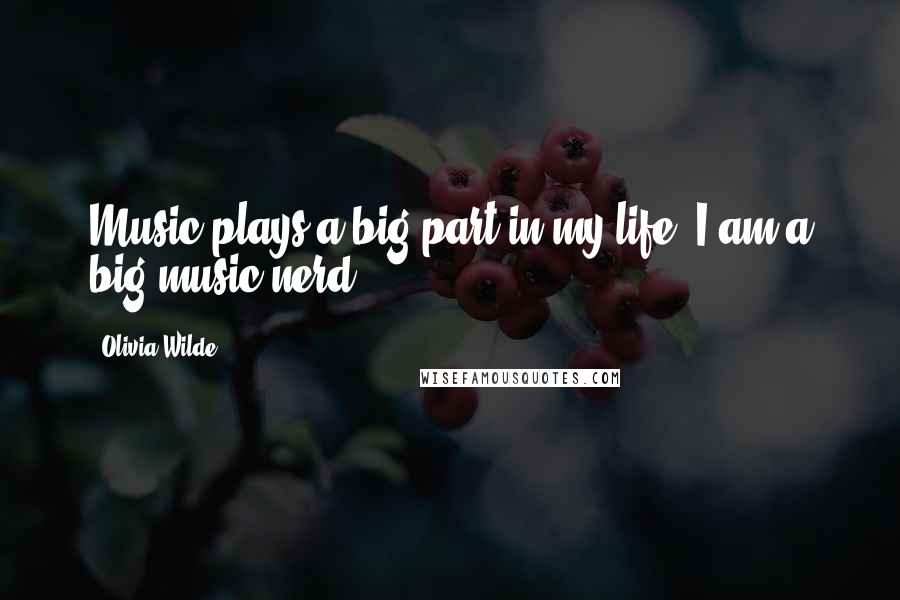 Olivia Wilde Quotes: Music plays a big part in my life. I am a big music nerd.