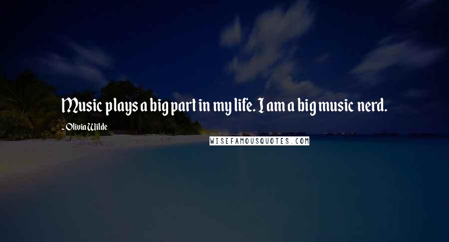 Olivia Wilde Quotes: Music plays a big part in my life. I am a big music nerd.