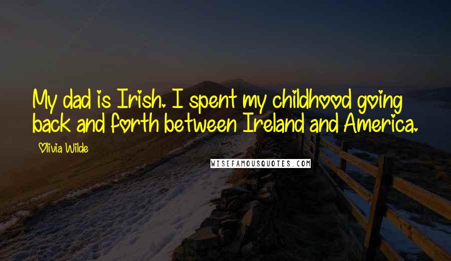 Olivia Wilde Quotes: My dad is Irish. I spent my childhood going back and forth between Ireland and America.
