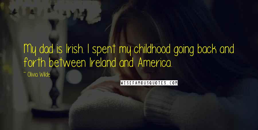 Olivia Wilde Quotes: My dad is Irish. I spent my childhood going back and forth between Ireland and America.